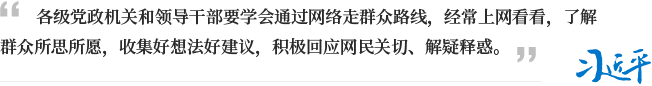 各级党政机关和领导干部要学会通过网络走群众路线，经常上网看看，了解群众所思所愿，收集好想法好建议，积极回应网民关切、解疑释惑。